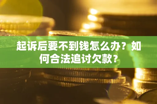 济南起诉后要不到钱怎么办？如何合法追讨欠款？