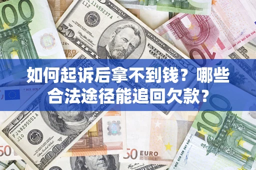 济南如何起诉后拿不到钱？哪些合法途径能追回欠款？