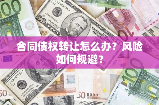济南合同债权转让怎么办？风险如何规避？