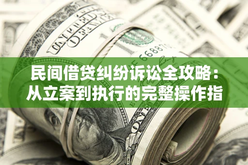 济南民间借贷纠纷诉讼全攻略：从立案到执行的完整操作指南