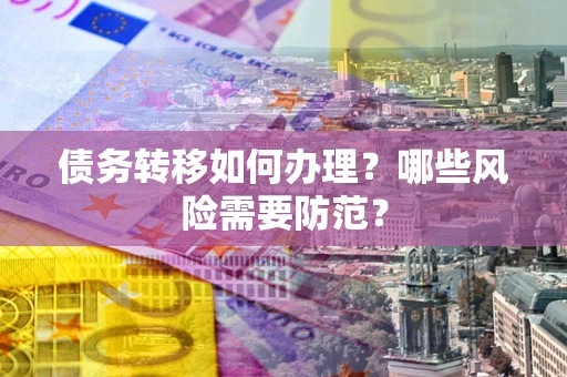 济南债务转移如何办理？哪些风险需要防范？