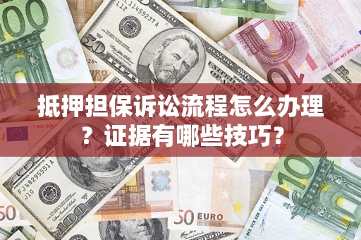 济南抵押担保诉讼流程怎么办理？证据有哪些技巧？