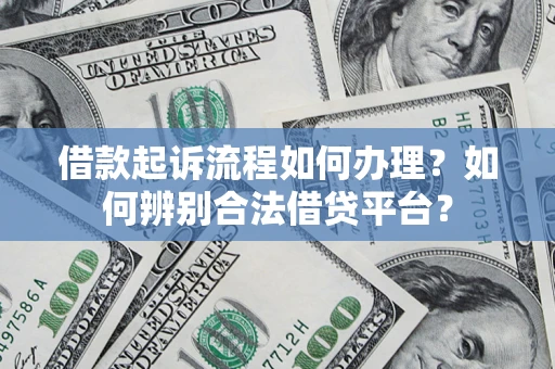 济南借款起诉流程如何办理？如何辨别合法借贷平台？