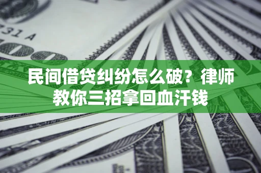 济南民间借贷纠纷怎么破？律师教你三招拿回血汗钱