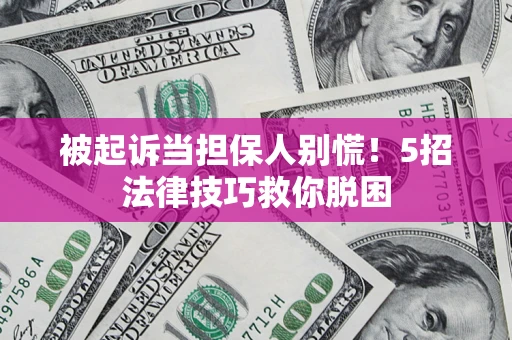 济南被起诉当担保人别慌！5招法律技巧救你脱困