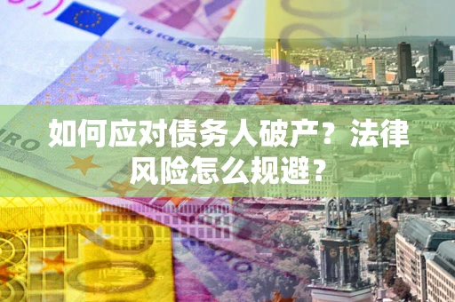 济南如何应对债务人破产？法律风险怎么规避？