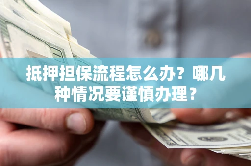 济南抵押担保流程怎么办？哪几种情况要谨慎办理？