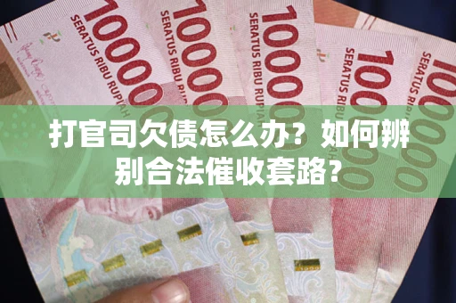 济南打官司欠债怎么办？如何辨别合法催收套路？