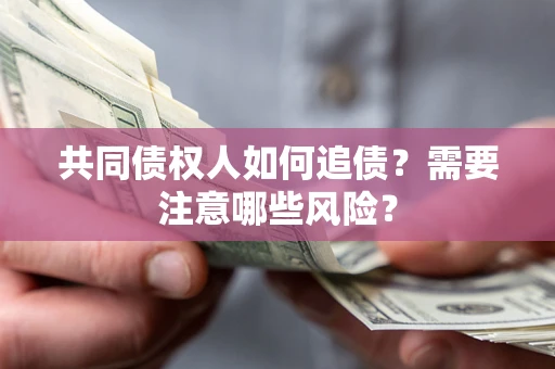 济南共同债权人如何追债？需要注意哪些风险？