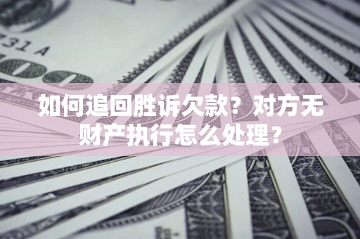 济南如何追回胜诉欠款？对方无财产执行怎么处理？