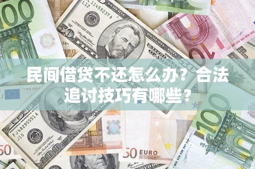 济南民间借贷不还怎么办？合法追讨技巧有哪些？
