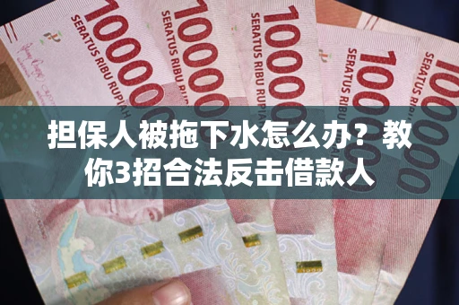 济南担保人被拖下水怎么办？教你3招合法反击借款人