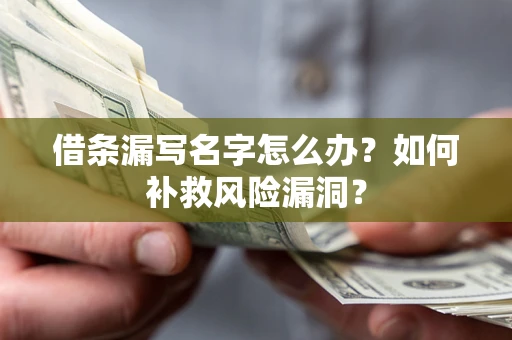 济南借条漏写名字怎么办？如何补救风险漏洞？