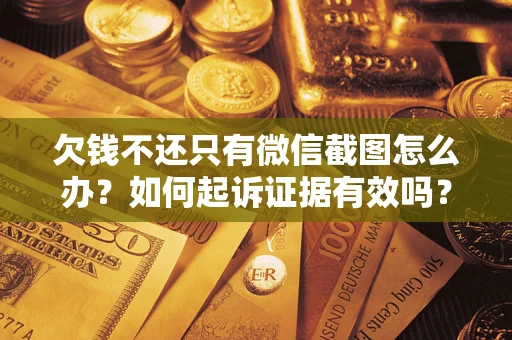 济南欠钱不还只有微信截图怎么办？如何起诉证据有效吗？