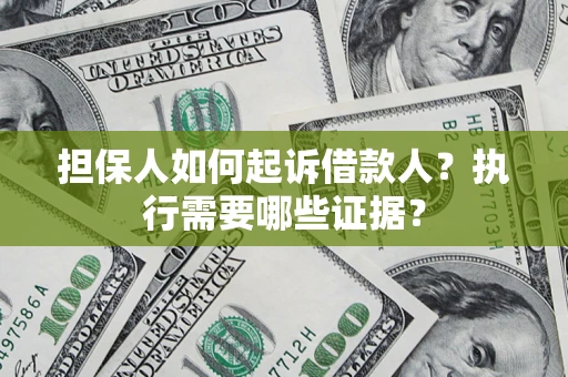 济南担保人如何起诉借款人？执行需要哪些证据？