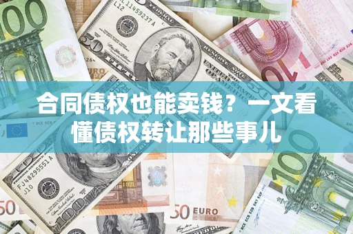 济南合同债权也能卖钱？一文看懂债权转让那些事儿