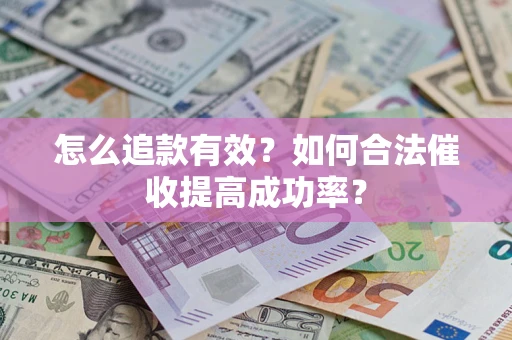济南怎么追款有效？如何合法催收提高成功率？