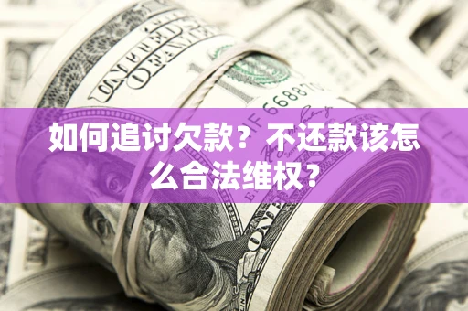 济南如何追讨欠款？不还款该怎么合法维权？