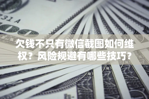 济南欠钱不只有微信截图如何维权？风险规避有哪些技巧？