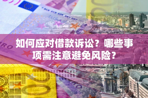 济南如何应对借款诉讼？哪些事项需注意避免风险？