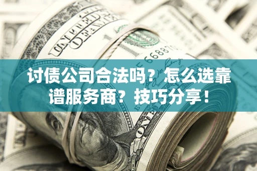 济南讨债公司合法吗？怎么选靠谱服务商？技巧分享！