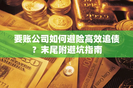 济南要账公司如何避险高效追债？末尾附避坑指南