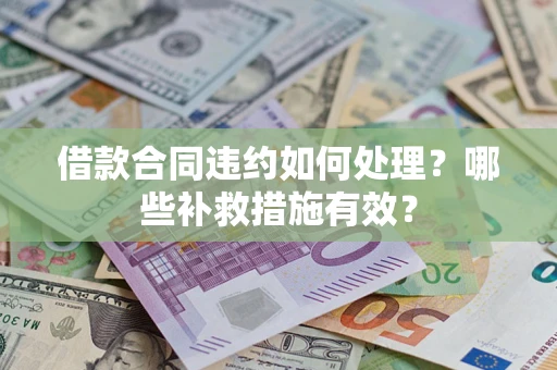 济南借款合同违约如何处理？哪些补救措施有效？