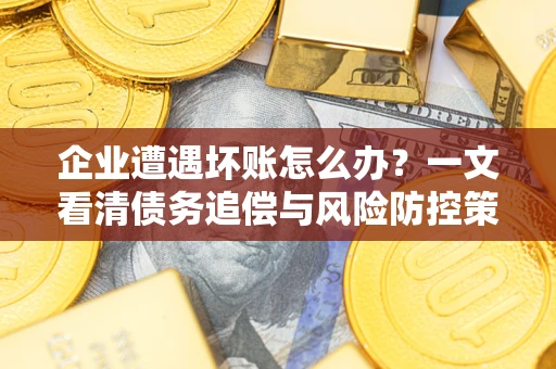济南企业遭遇坏账怎么办？一文看清债务追偿与风险防控策略