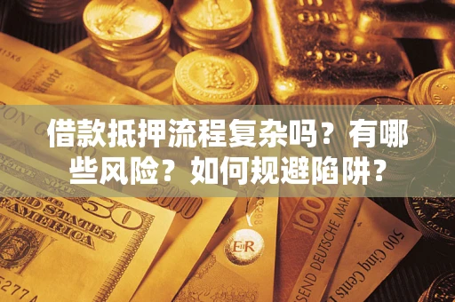 济南借款抵押流程复杂吗？有哪些风险？如何规避陷阱？