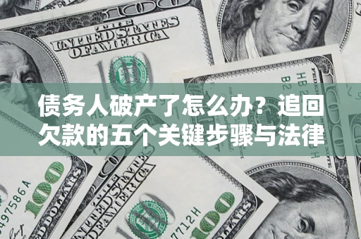 济南债务人破产了怎么办？追回欠款的五个关键步骤与法律策略