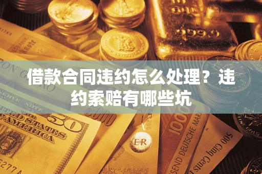 济南借款合同违约怎么处理？违约索赔有哪些坑