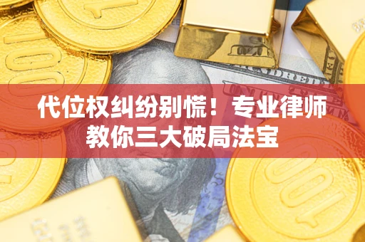 济南代位权纠纷别慌！专业律师教你三大破局法宝