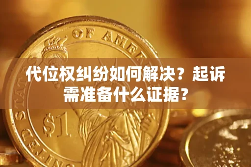 济南代位权纠纷如何解决？起诉需准备什么证据？