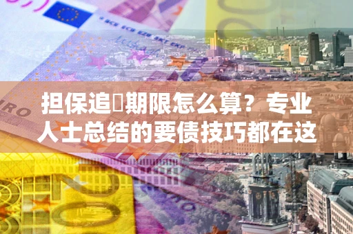 济南担保追償期限怎么算？专业人士总结的要债技巧都在这里了