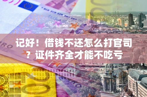 济南记好！借钱不还怎么打官司？证件齐全才能不吃亏