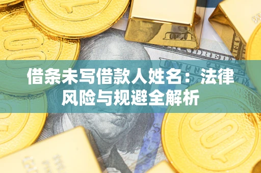 济南借条未写借款人姓名：法律风险与规避全解析
