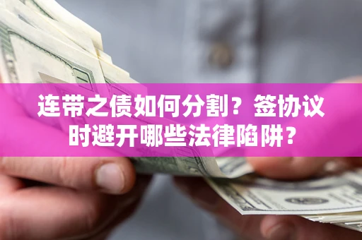 济南连带之债如何分割？签协议时避开哪些法律陷阱？
