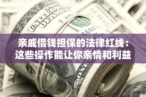 济南亲戚借钱担保的法律红线：这些操作能让你亲情和利益两不误