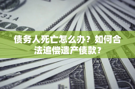 济南债务人死亡怎么办？如何合法追偿遗产债款？