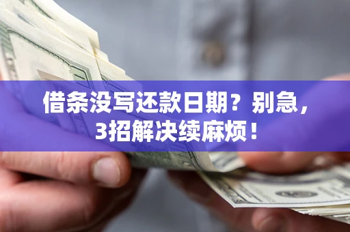 济南借条没写还款日期？别急，3招解决续麻烦！