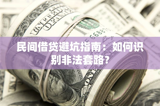 济南民间借贷避坑指南：如何识别非法套路？