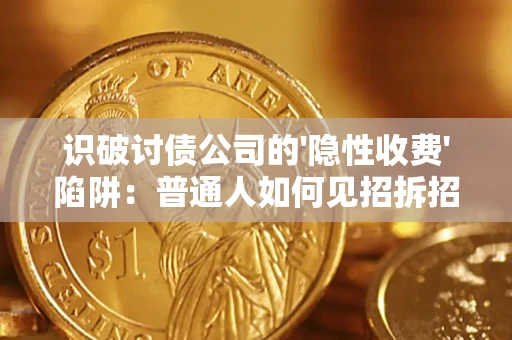 济南识破讨债公司的'隐性收费'陷阱：普通人如何见招拆招？