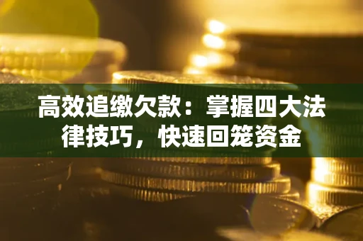 济南高效追缴欠款：掌握四大法律技巧，快速回笼资金