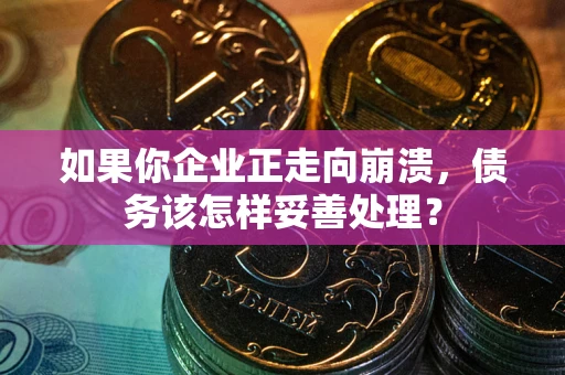 济南如果你企业正走向崩溃，债务该怎样妥善处理？