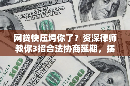 济南网贷快压垮你了？资深律师教你3招合法协商延期，摆脱暴力催收！