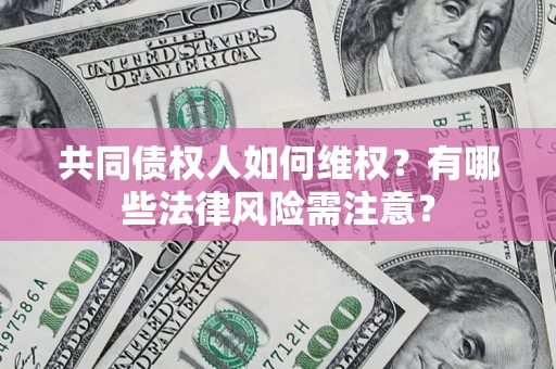 济南共同债权人如何维权？有哪些法律风险需注意？