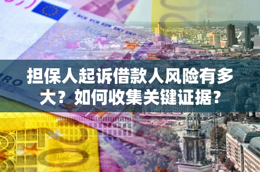 济南担保人起诉借款人风险有多大？如何收集关键证据？