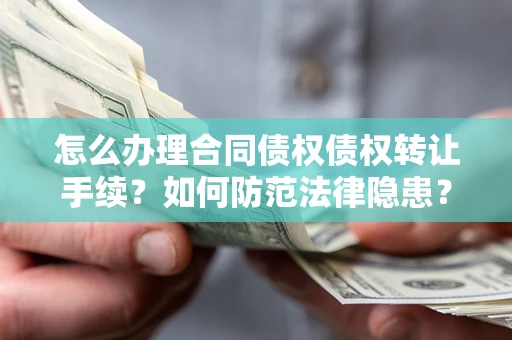 济南怎么办理合同债权债权转让手续？如何防范法律隐患？