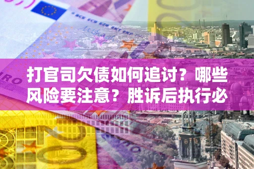 济南打官司欠债如何追讨？哪些风险要注意？胜诉后执行必看！