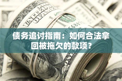 济南债务追讨指南：如何合法拿回被拖欠的款项？